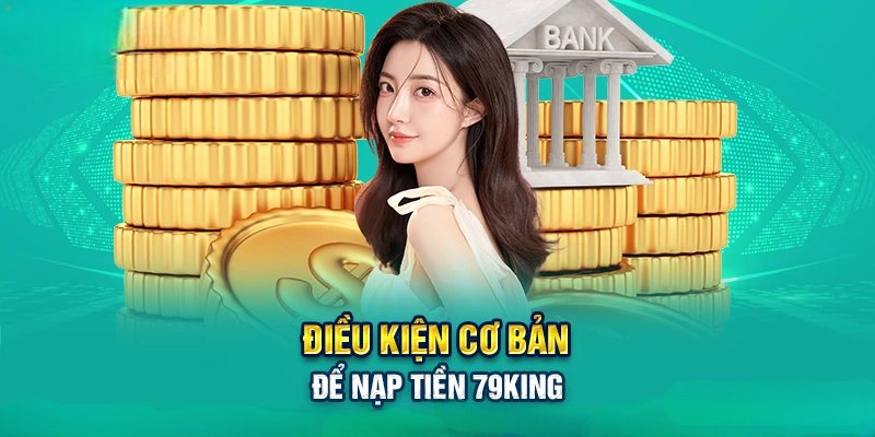 Phải đáp ứng các điều kiện cơ bản để nạp tiền 79king cho mọi người chơi